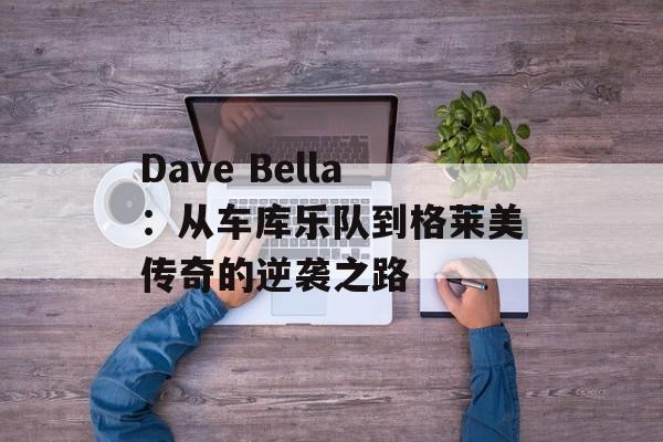 Dave Bella：从车库乐队到格莱美传奇的逆袭之路-第1张图片-