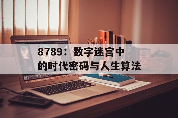 8789：数字迷宫中的时代密码与人生算法-第1张图片-