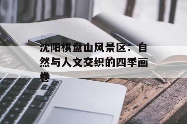 沈阳棋盘山风景区：自然与人文交织的四季画卷-第1张图片-