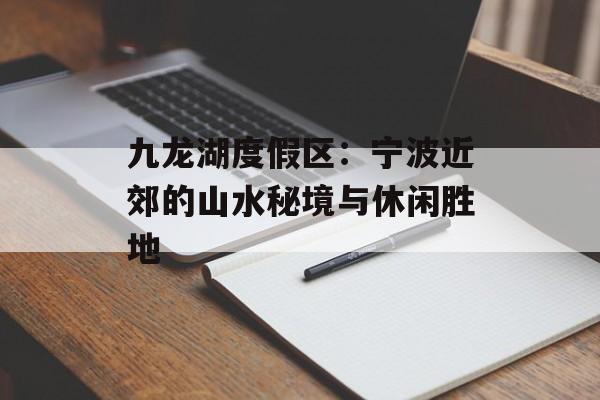 九龙湖度假区：宁波近郊的山水秘境与休闲胜地-第1张图片-
