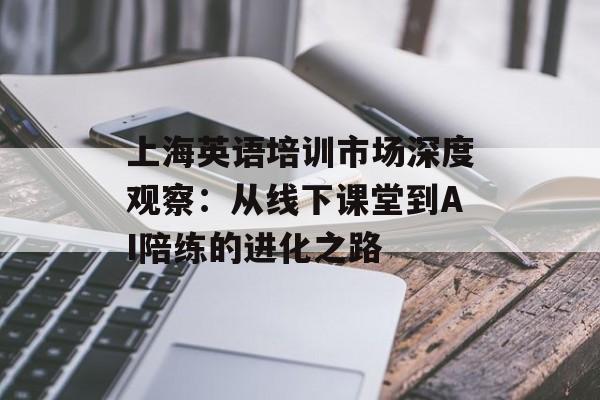 上海英语培训市场深度观察：从线下课堂到AI陪练的进化之路-第1张图片-