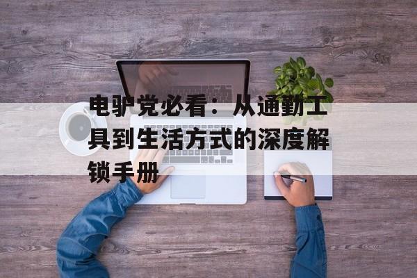 电驴党必看：从通勤工具到生活方式的深度解锁手册-第1张图片-
