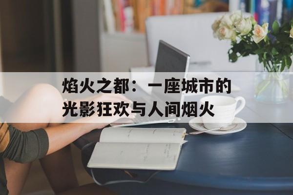焰火之都：一座城市的光影狂欢与人间烟火-第1张图片-