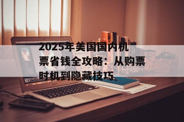 2025年美国国内机票省钱全攻略：从购票时机到隐藏技巧-第1张图片-