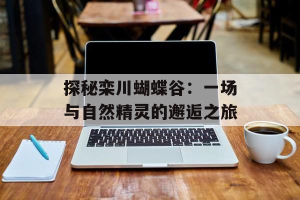 探秘栾川蝴蝶谷：一场与自然精灵的邂逅之旅-第1张图片-