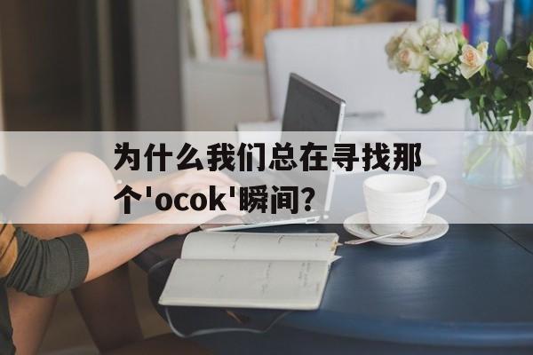 为什么我们总在寻找那个'ocok'瞬间？-第1张图片-