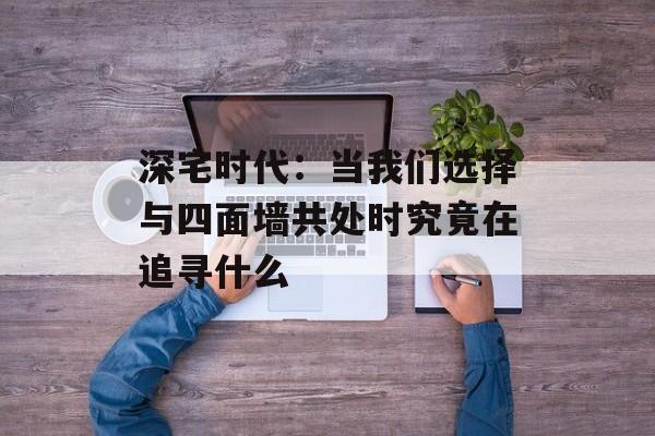 深宅时代：当我们选择与四面墙共处时究竟在追寻什么-第1张图片-