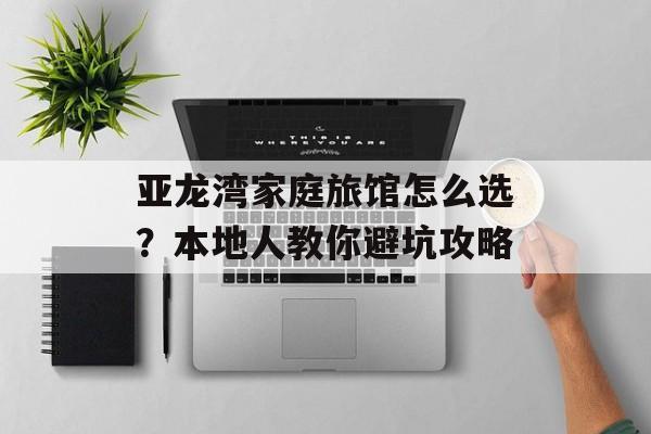 亚龙湾家庭旅馆怎么选？本地人教你避坑攻略-第1张图片-