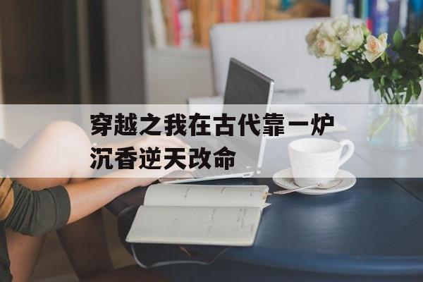 穿越之我在古代靠一炉沉香逆天改命-第1张图片-