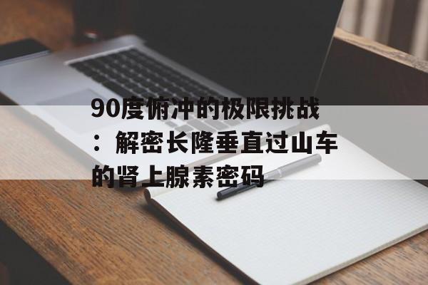 90度俯冲的极限挑战：解密长隆垂直过山车的肾上腺素密码-第1张图片-