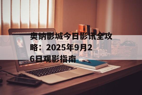 奥纳影城今日影讯全攻略：2025年9月26日观影指南-第1张图片-
