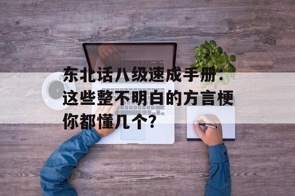 东北话八级速成手册：这些整不明白的方言梗你都懂几个？-第1张图片-