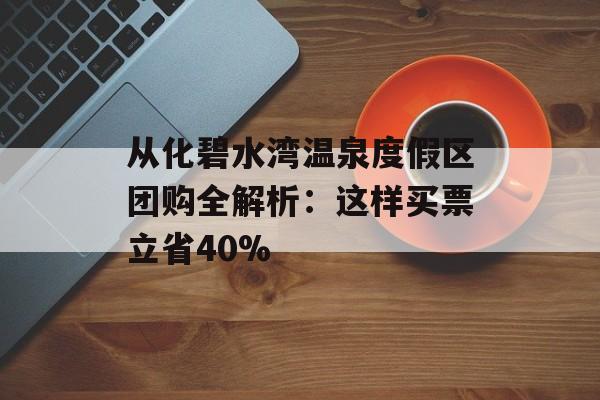 从化碧水湾温泉度假区团购全解析:这样买票立省40%-第1张图片- 从化碧水湾温泉度假区团购全解析:这样买票立省40%-第1张图片-