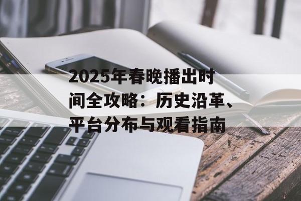 2025年春晚播出时间全攻略：历史沿革、平台分布与观看指南-第1张图片-