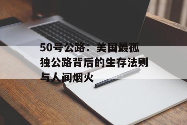 50号公路：美国最孤独公路背后的生存法则与人间烟火-第1张图片-