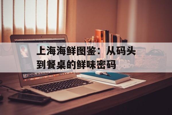 上海海鲜图鉴：从码头到餐桌的鲜味密码-第1张图片-