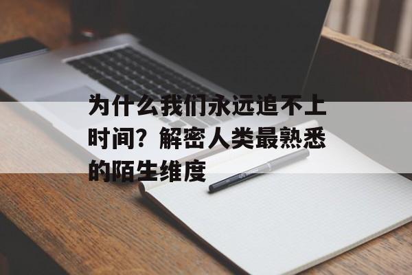 为什么我们永远追不上时间？解密人类最熟悉的陌生维度-第1张图片-