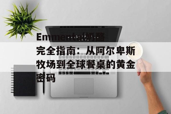 Emmental奶酪完全指南：从阿尔卑斯牧场到全球餐桌的黄金密码-第1张图片-