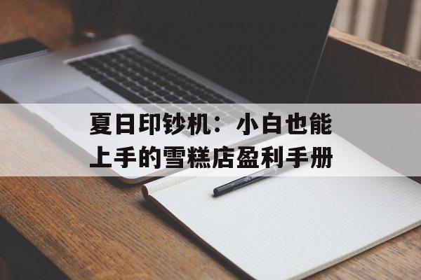 夏日印钞机：小白也能上手的雪糕店盈利手册-第1张图片-