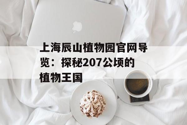 上海辰山植物园官网导览：探秘207公顷的植物王国-第1张图片-