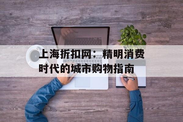 上海折扣网：精明消费时代的城市购物指南-第1张图片-