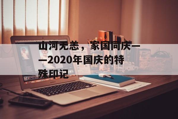 山河无恙,家国同庆——2020年国庆的特殊印记-第1张图片- 山河无恙,家国同庆——2020年国庆的特殊印记-第1张图片-