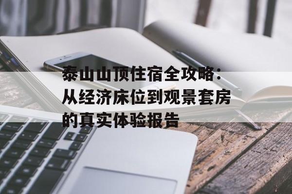 泰山山顶住宿全攻略：从经济床位到观景套房的真实体验报告-第1张图片-