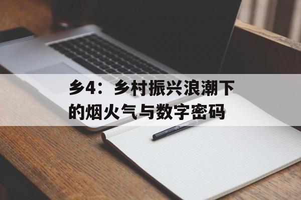 乡4：乡村振兴浪潮下的烟火气与数字密码-第1张图片-