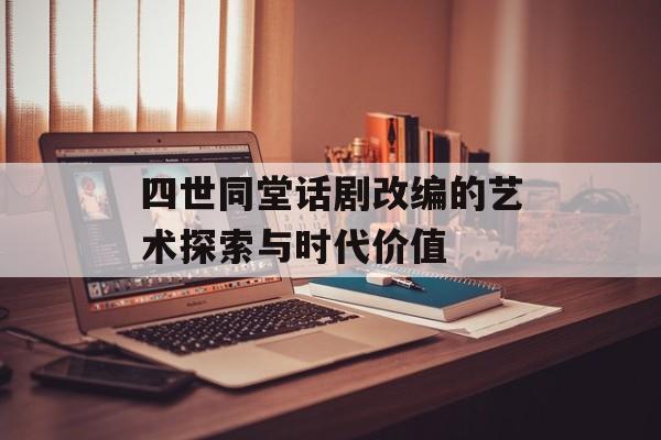 四世同堂话剧改编的艺术探索与时代价值-第1张图片-
