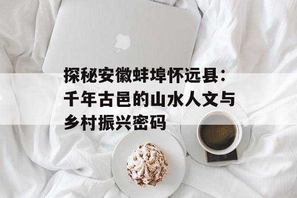 探秘安徽蚌埠怀远县：千年古邑的山水人文与乡村振兴密码-第1张图片-