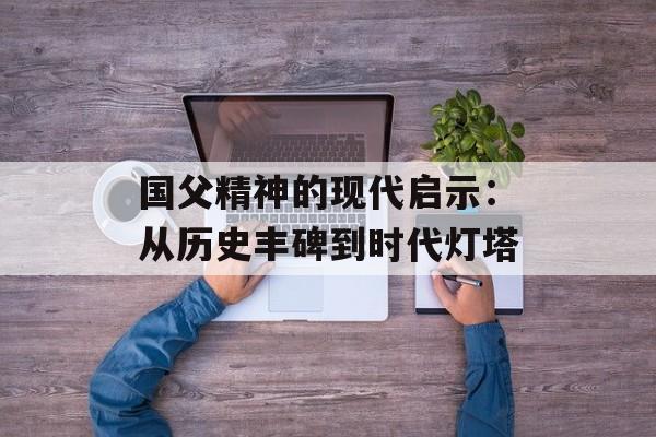 国父精神的现代启示：从历史丰碑到时代灯塔-第1张图片-