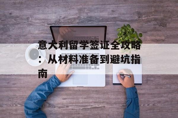 意大利留学签证全攻略：从材料准备到避坑指南-第1张图片-