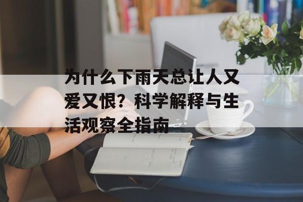 为什么下雨天总让人又爱又恨？科学解释与生活观察全指南-第1张图片-