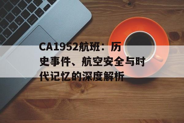CA1952航班：历史事件、航空安全与时代记忆的深度解析-第1张图片-