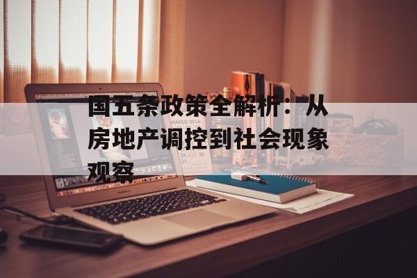国五条政策全解析：从房地产调控到社会现象观察-第1张图片-