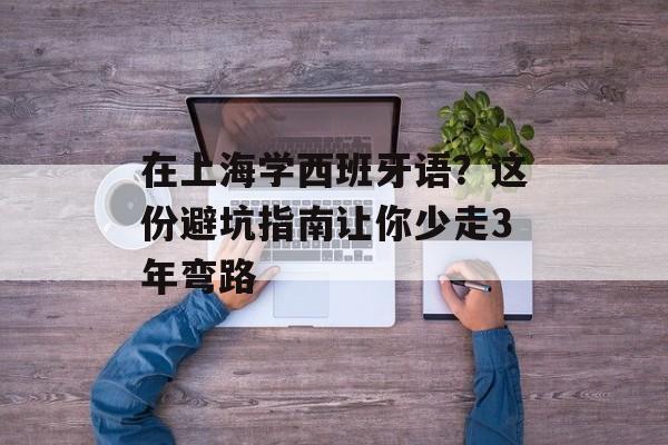 在上海学西班牙语？这份避坑指南让你少走3年弯路-第1张图片-
