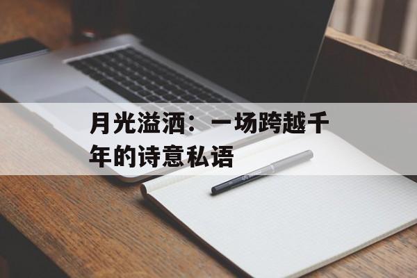 月光溢洒：一场跨越千年的诗意私语-第1张图片-