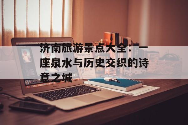 济南旅游景点大全：一座泉水与历史交织的诗意之城-第1张图片-