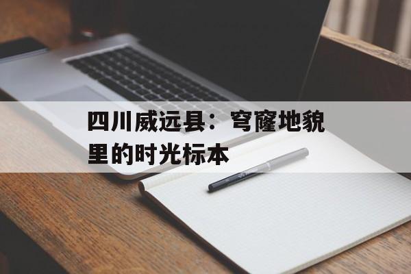 四川威远县:穹窿地貌里的时光标本-第1张图片- 四川威远县:穹窿地貌里的时光标本-第1张图片-