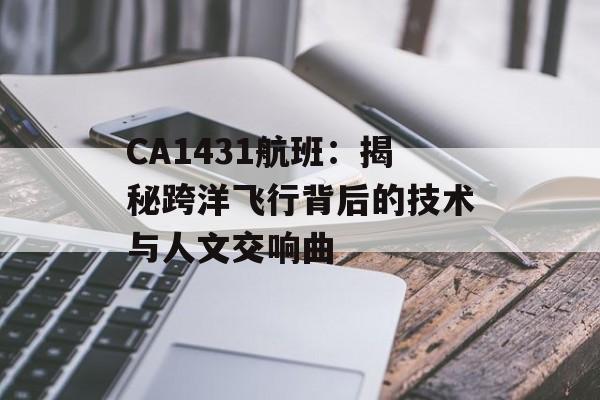 CA1431航班：揭秘跨洋飞行背后的技术与人文交响曲-第1张图片-