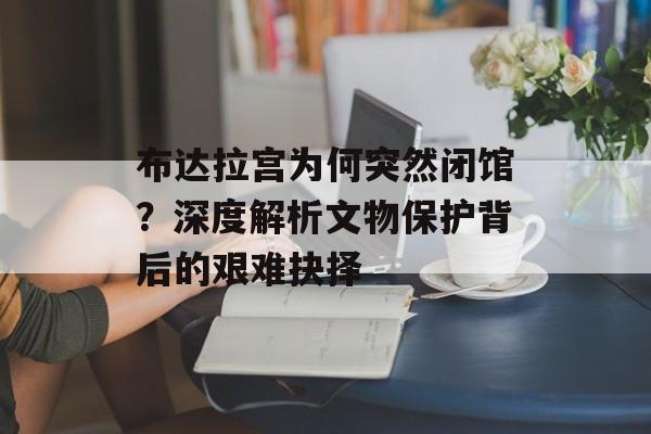 布达拉宫为何突然闭馆？深度解析文物保护背后的艰难抉择-第1张图片-