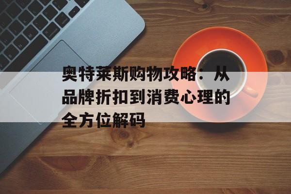 奥特莱斯购物攻略：从品牌折扣到消费心理的全方位解码-第1张图片-