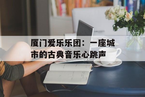 厦门爱乐乐团：一座城市的古典音乐心跳声-第1张图片-
