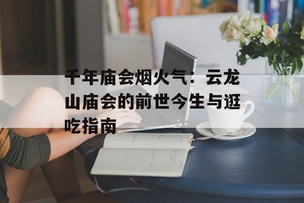 千年庙会烟火气：云龙山庙会的前世今生与逛吃指南-第1张图片-