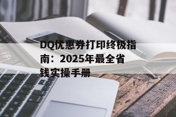 DQ优惠券打印终极指南：2025年最全省钱实操手册-第1张图片-