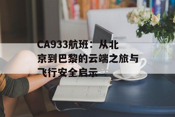 CA933航班：从北京到巴黎的云端之旅与飞行安全启示-第1张图片-
