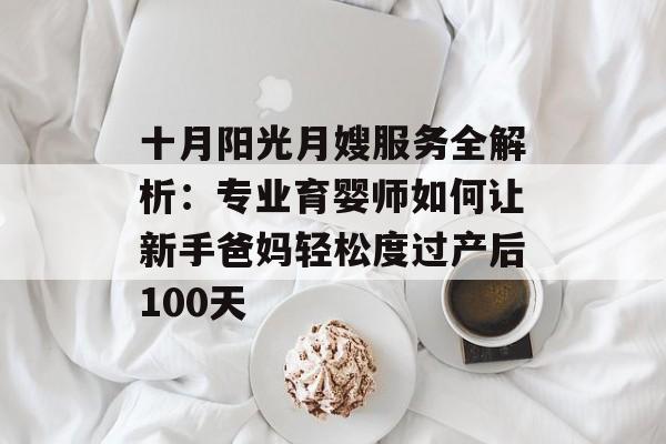 十月阳光月嫂服务全解析：专业育婴师如何让新手爸妈轻松度过产后100天-第1张图片-