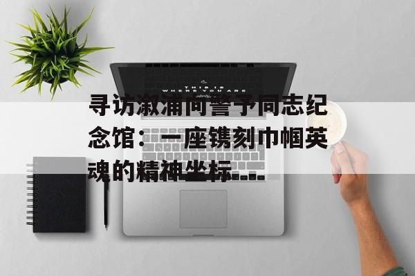 寻访溆浦向警予同志纪念馆：一座镌刻巾帼英魂的精神坐标-第1张图片-